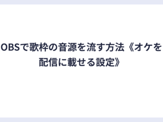 OBSで歌枠の音源を流す方法《オケを配信に載せる設定》