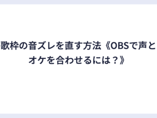 歌枠の音ズレを直す方法《OBSで声とオケを合わせるには？》