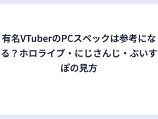 有名VTuberのPCスペックは参考になる？ホロライブ・にじさんじ・ぶいすぽの見方