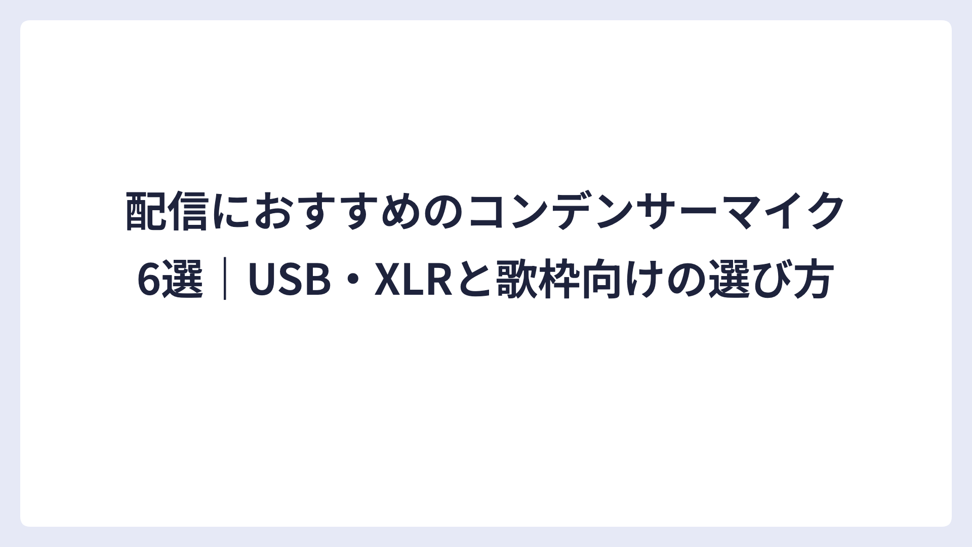 配信におすすめのコンデンサーマイク6選｜USB・XLRと歌枠向けの選び方